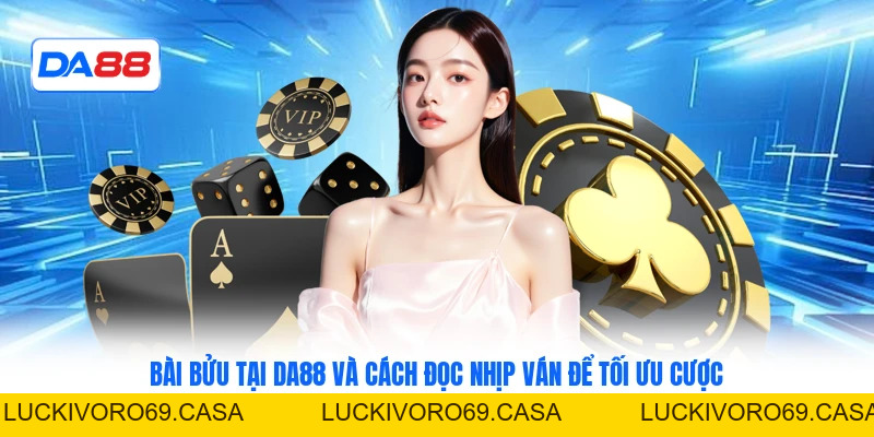 Bài Bửu Tại DA88 Và Cách Đọc Nhịp Ván Để Tối Ưu Cược