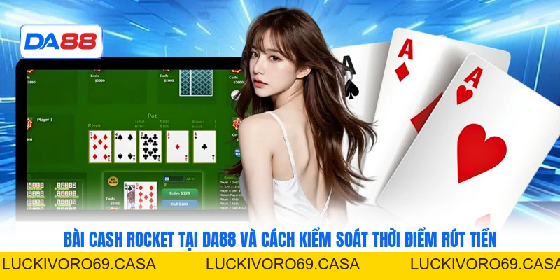 Bài Cash Rocket Tại DA88 Cách Kiểm Soát Thời Điểm Rút Tiền