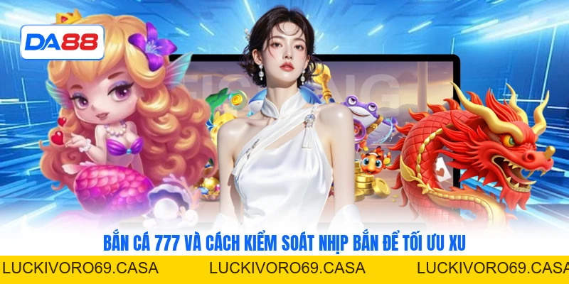 Bắn Cá 777 Và Cách Kiểm Soát Nhịp Bắn Để Tối Ưu Xu
