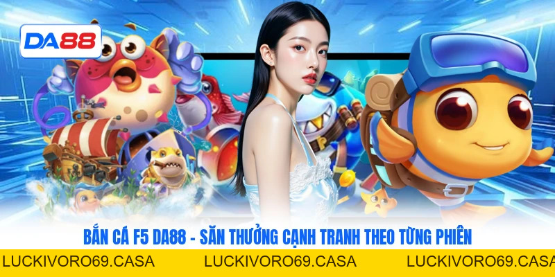 Bắn Cá F5 DA88 – Săn Thưởng Cạnh Tranh Theo Từng Phiên
