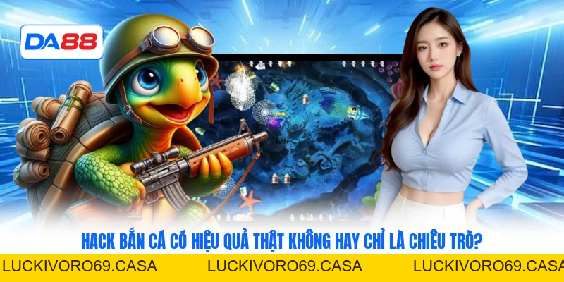 Hack Bắn Cá Có Hiệu Quả 100% Không Hay Chỉ Là Chiêu Trò?