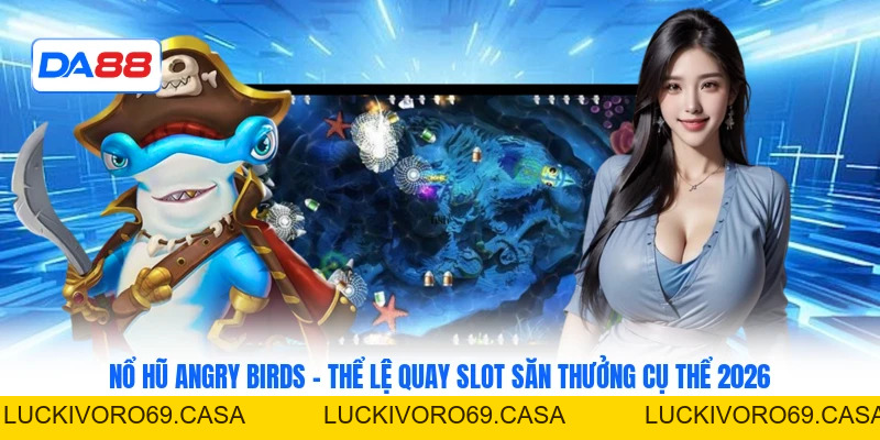Nổ Hũ Angry Birds - Thể Lệ Quay Slot Săn Thưởng Cụ Thể 2026
