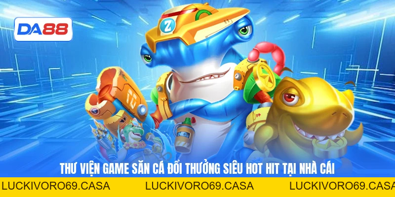 Bắn Cá DA88 – Săn Thưởng Đại Dương, Trúng Quà Cực Đã